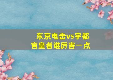 东京电击vs宇都宫皇者谁厉害一点