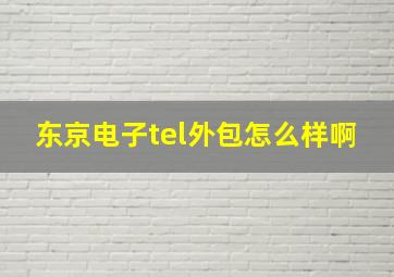 东京电子tel外包怎么样啊