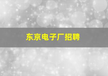 东京电子厂招聘