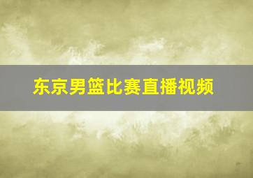 东京男篮比赛直播视频