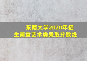 东南大学2020年招生简章艺术类录取分数线