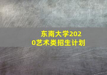 东南大学2020艺术类招生计划