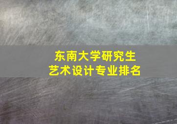 东南大学研究生艺术设计专业排名