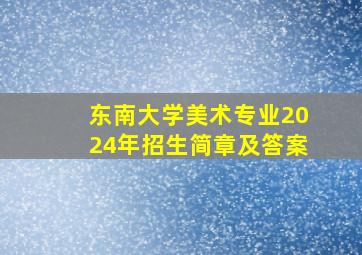 东南大学美术专业2024年招生简章及答案