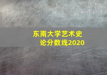 东南大学艺术史论分数线2020