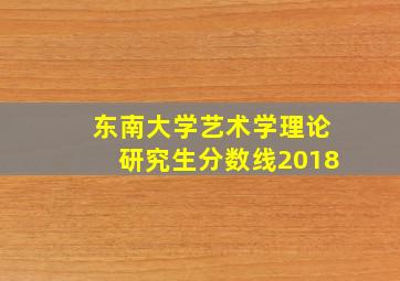 东南大学艺术学理论研究生分数线2018