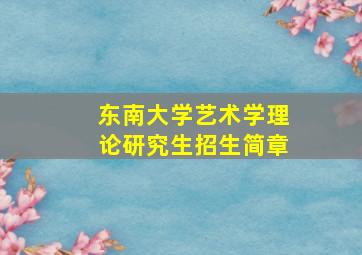 东南大学艺术学理论研究生招生简章