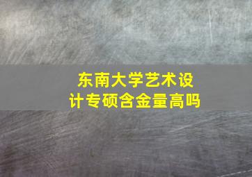 东南大学艺术设计专硕含金量高吗