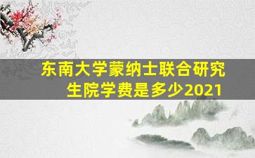 东南大学蒙纳士联合研究生院学费是多少2021