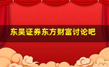 东吴证券东方财富讨论吧