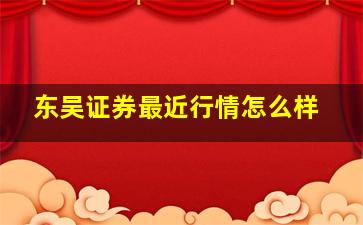 东吴证券最近行情怎么样