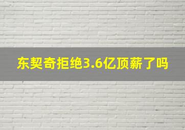 东契奇拒绝3.6亿顶薪了吗