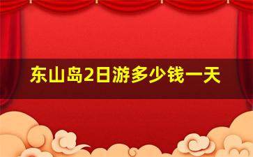 东山岛2日游多少钱一天