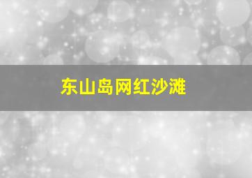 东山岛网红沙滩