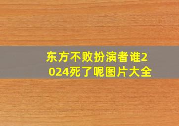 东方不败扮演者谁2024死了呢图片大全