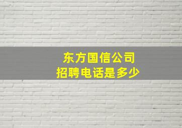 东方国信公司招聘电话是多少