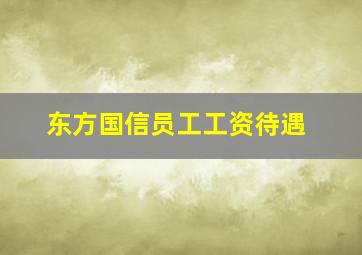 东方国信员工工资待遇