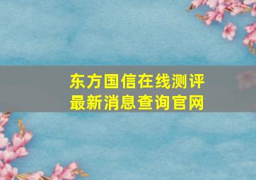 东方国信在线测评最新消息查询官网