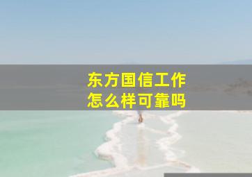 东方国信工作怎么样可靠吗