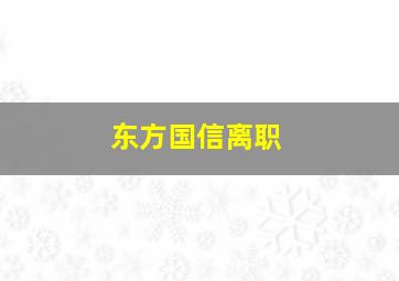 东方国信离职