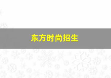 东方时尚招生