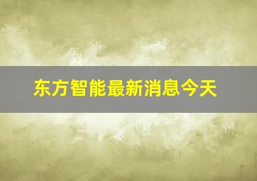 东方智能最新消息今天