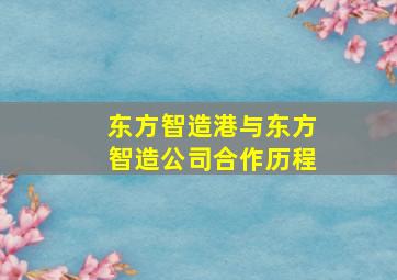 东方智造港与东方智造公司合作历程