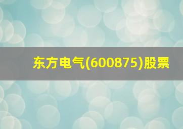 东方电气(600875)股票