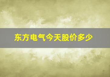 东方电气今天股价多少