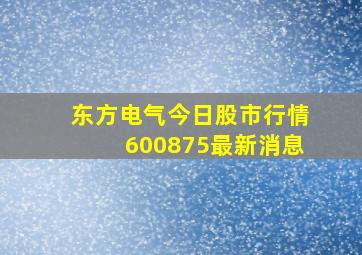 东方电气今日股市行情600875最新消息