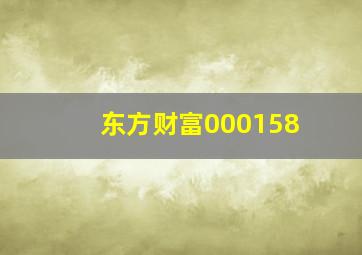 东方财富000158