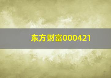 东方财富000421