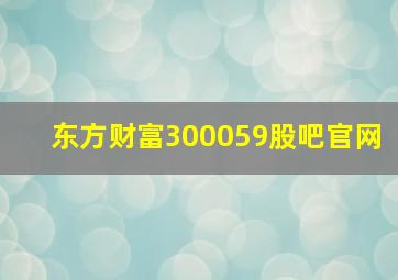 东方财富300059股吧官网