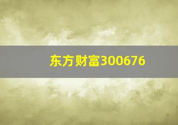 东方财富300676