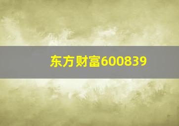 东方财富600839