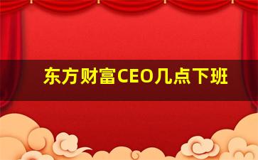 东方财富CEO几点下班