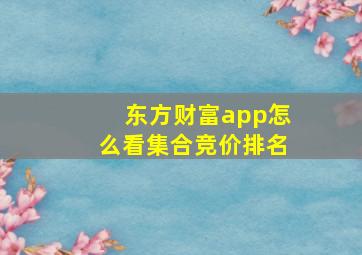 东方财富app怎么看集合竞价排名