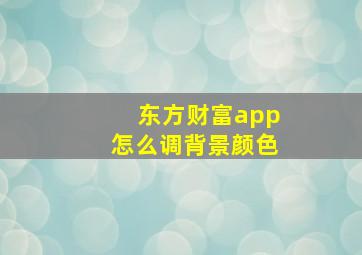 东方财富app怎么调背景颜色