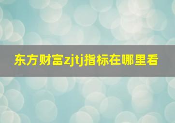 东方财富zjtj指标在哪里看