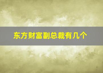 东方财富副总裁有几个