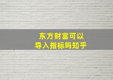 东方财富可以导入指标吗知乎