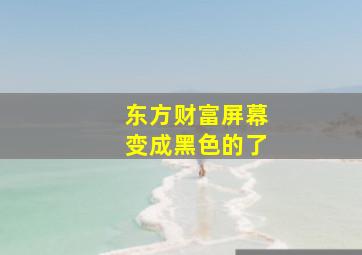 东方财富屏幕变成黑色的了