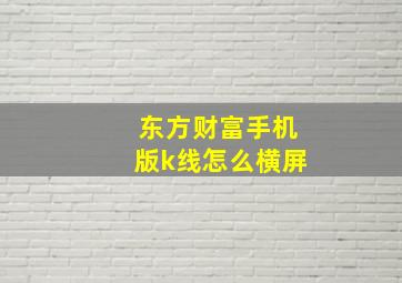 东方财富手机版k线怎么横屏