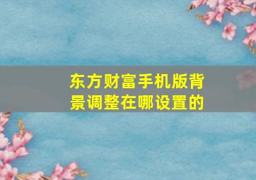 东方财富手机版背景调整在哪设置的