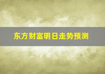 东方财富明日走势预测