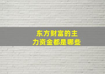 东方财富的主力资金都是哪些