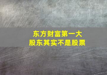 东方财富第一大股东其实不是股票