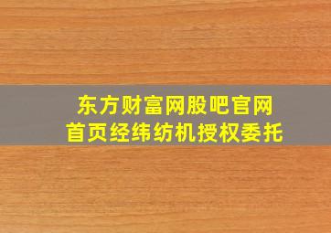 东方财富网股吧官网首页经纬纺机授权委托