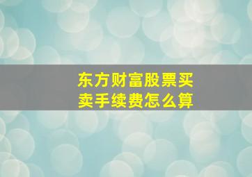 东方财富股票买卖手续费怎么算