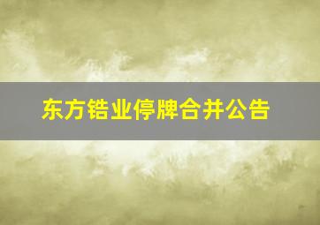 东方锆业停牌合并公告